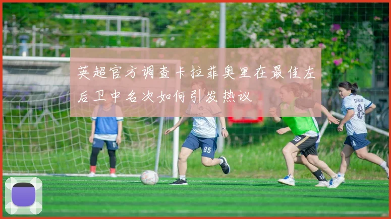 英超官方调查卡拉菲奥里在最佳左后卫中名次如何引发热议
