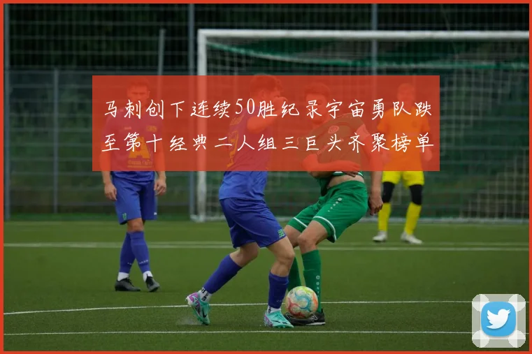 马刺创下连续50胜纪录宇宙勇队跌至第十经典二人组三巨头齐聚榜单