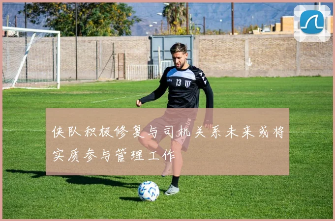 侠队积极修复与司机关系未来或将实质参与管理工作