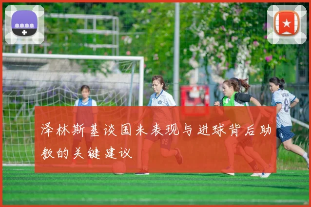 泽林斯基谈国米表现与进球背后助教的关键建议