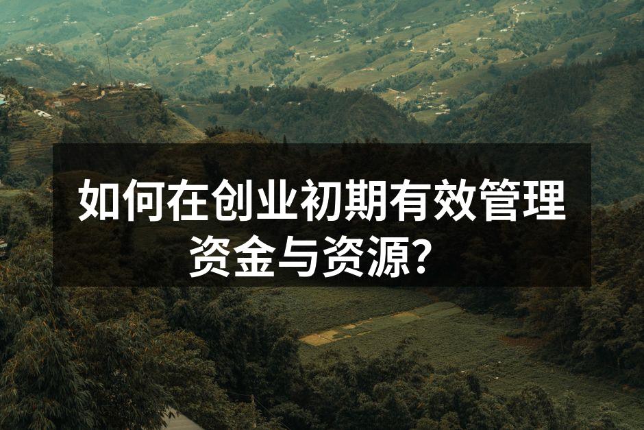 如何在创业初期有效管理资金与资源？