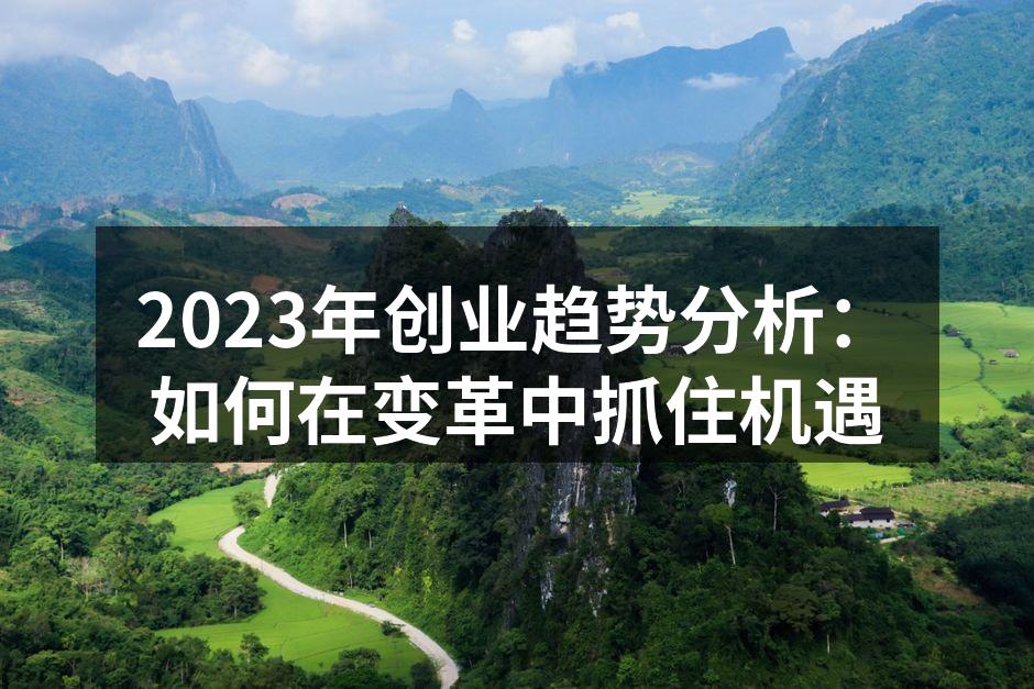 2023年创业趋势分析：如何在变革中抓住机遇