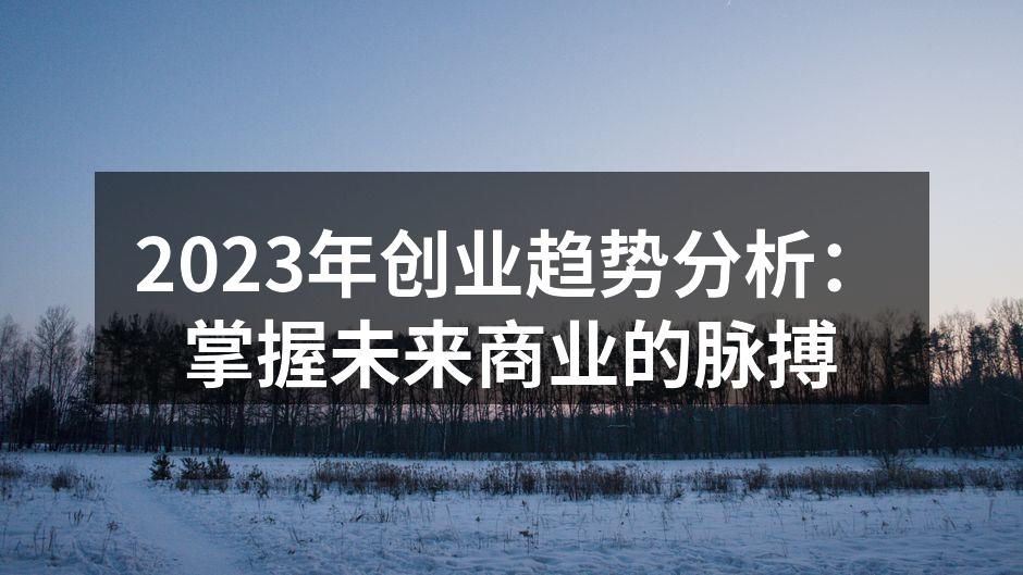 2023年创业趋势分析：掌握未来商业的脉搏